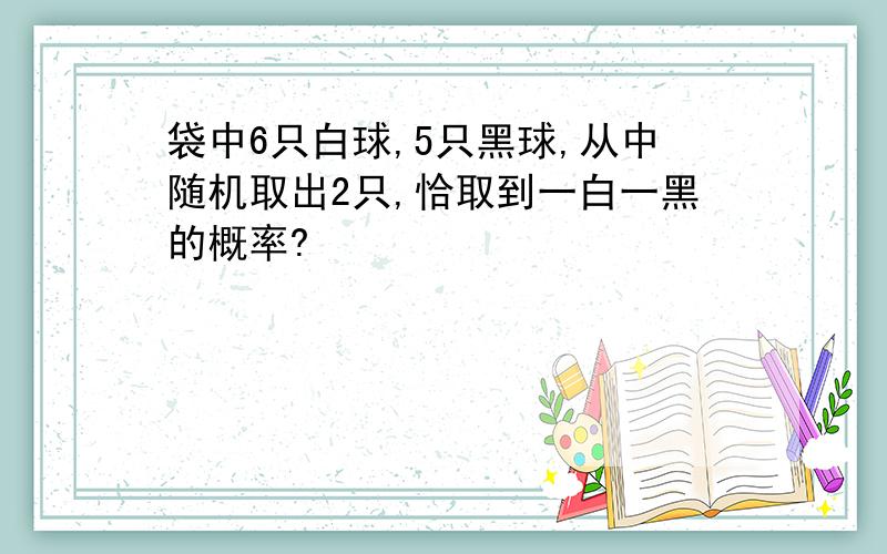 袋中6只白球,5只黑球,从中随机取出2只,恰取到一白一黑的概率?