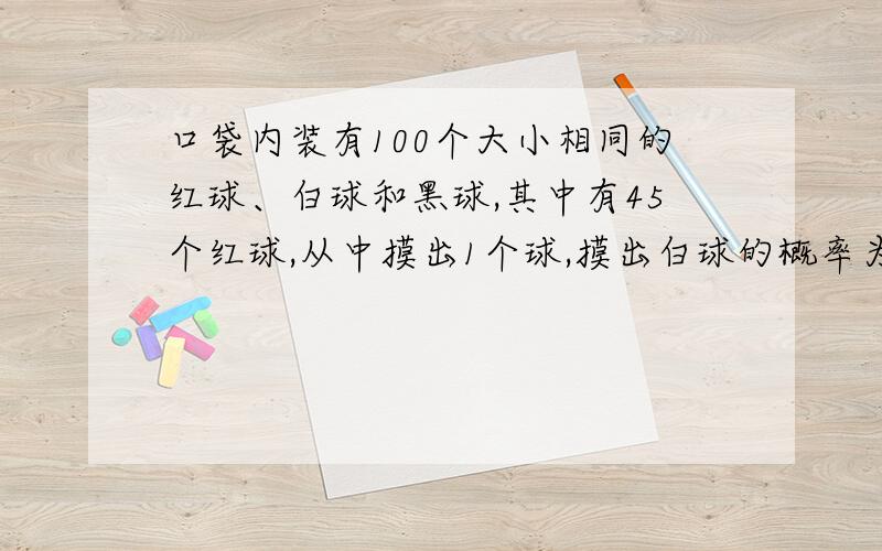 口袋内装有100个大小相同的红球、白球和黑球,其中有45个红球,从中摸出1个球,摸出白球的概率为0.23,则摸出黑球的概率为