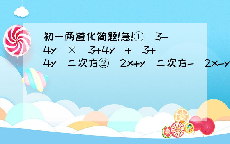 初一两道化简题!急!①（3-4y）×（3+4y）+（3+4y）二次方②（2x+y）二次方-（2x-y）×（x+y）-2（x-2y）×（x+2y）,其中x=二分之一,y=-2过程什么的随便要不要啦,第②题先化简再求值