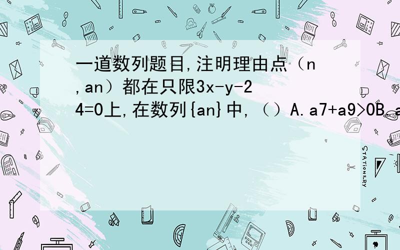 一道数列题目,注明理由点（n,an）都在只限3x-y-24=0上,在数列{an}中,（）A.a7+a9>0B.a7+a9