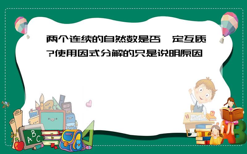 两个连续的自然数是否一定互质?使用因式分解的只是说明原因