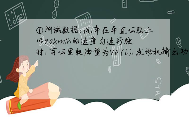 ①测试数据：汽车在平直公路上以90km/h的速度匀速行驶时,百公里耗油量为V0(L),发动机输出功率为P0(kW)②使用燃料：93#汽油[热值为q0(J/kg)、密度为ρ0(kg/m3)].请用以上参数推算出在测试条件下,