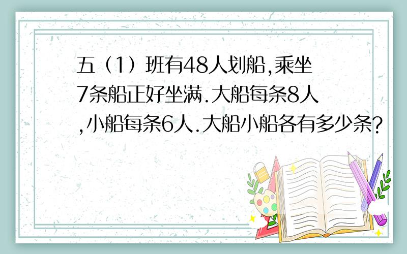 五（1）班有48人划船,乘坐7条船正好坐满.大船每条8人,小船每条6人.大船小船各有多少条?