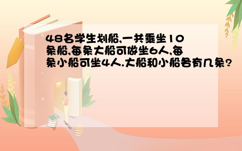 48名学生划船,一共乘坐10条船,每条大船可做坐6人,每条小船可坐4人.大船和小船各有几条?