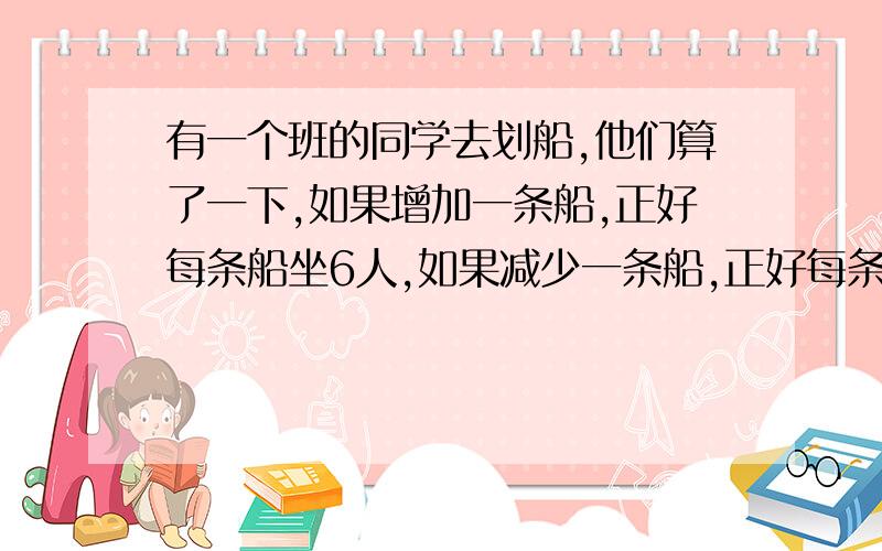 有一个班的同学去划船,他们算了一下,如果增加一条船,正好每条船坐6人,如果减少一条船,正好每条船坐8人,这个班共有（ ）个学生.