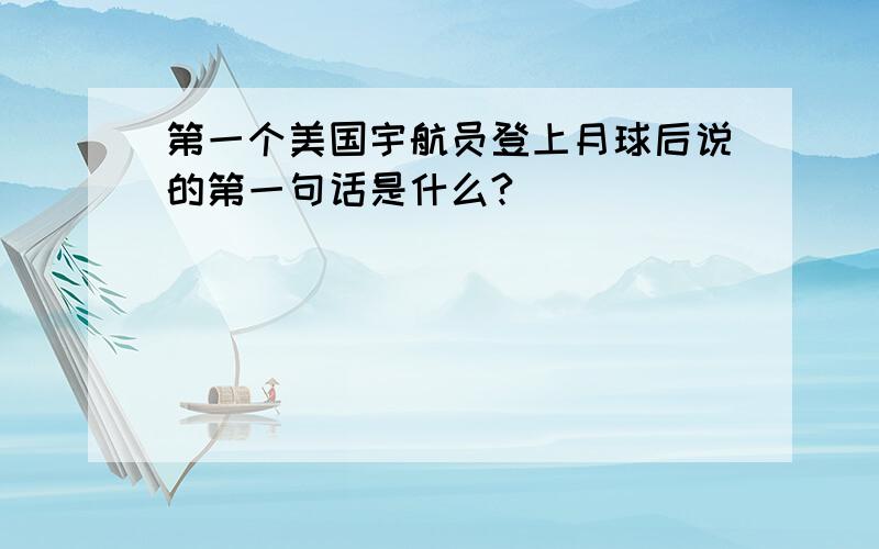 第一个美国宇航员登上月球后说的第一句话是什么?