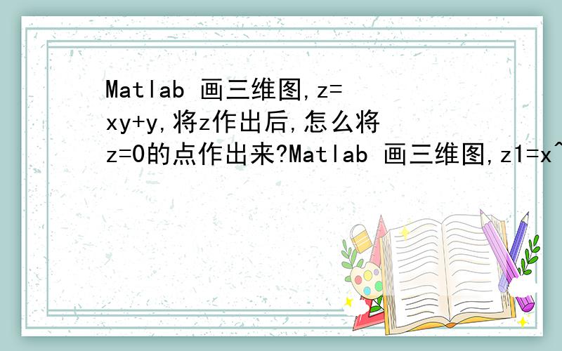 Matlab 画三维图,z=xy+y,将z作出后,怎么将z=0的点作出来?Matlab 画三维图,z1=x^2和z2=xy+y,请问下面这个对不对：x=-3:0.1:3;  y=-3:0.1:3; [X,Y]=meshgrid(x,y);  Z=X.*Y+Y;   mesh(X,Y,Z)怎么将z=0的点作出来?