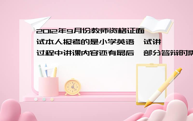 2012年9月份教师资格证面试本人报考的是小学英语,试讲过程中讲课内容还有最后一部分答辩时需要用全英文吗