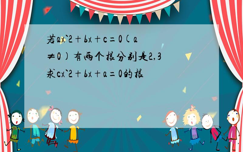 若ax`2+bx+c=0(a≠0)有两个根分别是2,3 求cx`2+bx+a=0的根