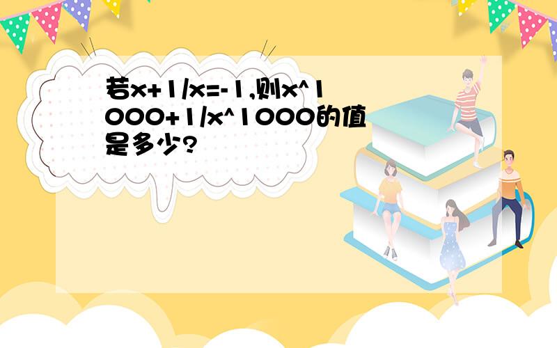 若x+1/x=-1,则x^1000+1/x^1000的值是多少?