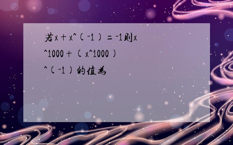 若x+x^(-1)=-1则x^1000+(x^1000)^(-1)的值为