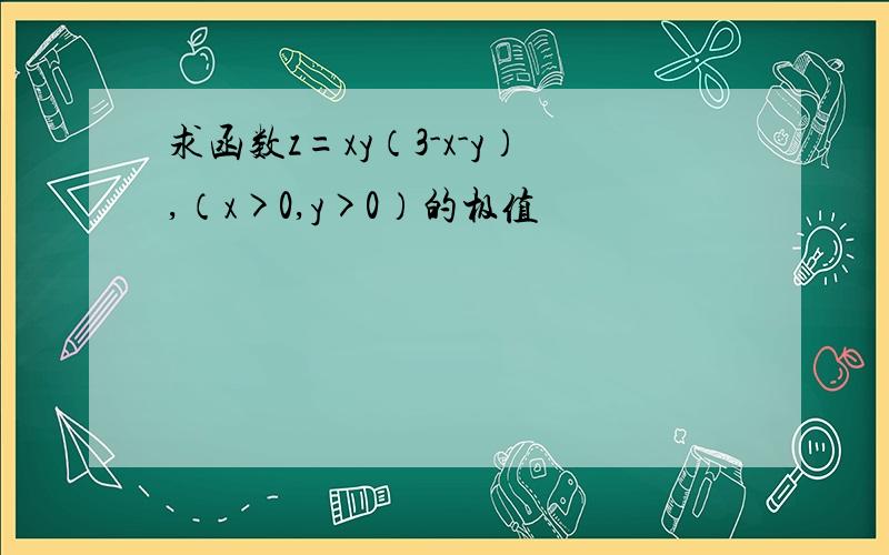 求函数z=xy（3-x-y）,（x>0,y>0）的极值