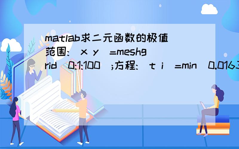 matlab求二元函数的极值范围:[x y]=meshgrid(0:1:100);方程:[t i]=min(0.0163.*x./y+0.0187.*y.^3./x.^2);解>> [a j]=min(t)a =0.0350j =2求教,x和y的值怎么确定