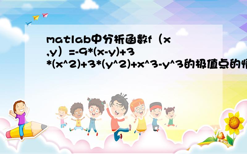 matlab中分析函数f（x,y）=-9*(x-y)+3*(x^2)+3*(y^2)+x^3-y^3的极值点的情况.求偏导数,解方程