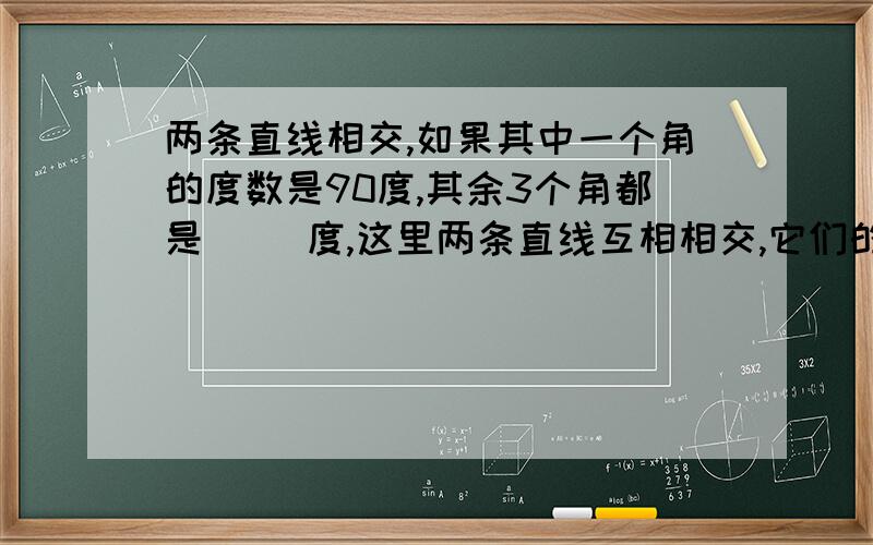 两条直线相交,如果其中一个角的度数是90度,其余3个角都是( )度,这里两条直线互相相交,它们的?两条直线相交,如果其中一个角的度数是90度,其余3个角都是90度,这里两条直线互相相交,它们的