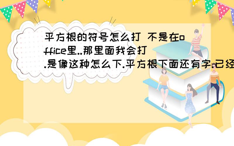 平方根的符号怎么打 不是在office里..那里面我会打.是像这种怎么下.平方根下面还有字.已经说过了 ，不是在office 里面。 我编程用。sqrt(100)  这样子不能显示，只能运算结果。