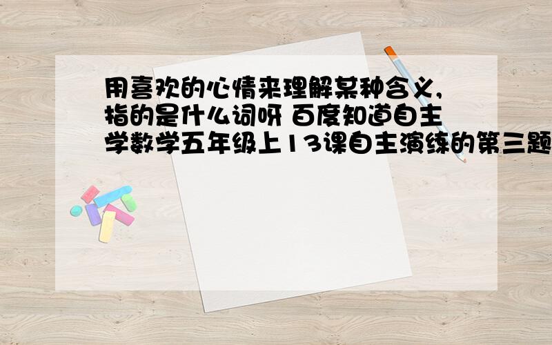 用喜欢的心情来理解某种含义,指的是什么词呀 百度知道自主学数学五年级上13课自主演练的第三题第三个空好的加五十分