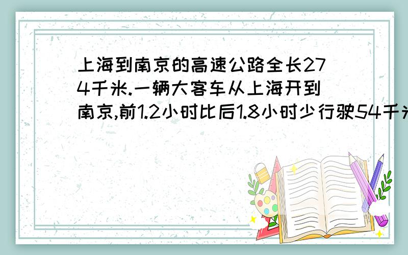 上海到南京的高速公路全长274千米.一辆大客车从上海开到南京,前1.2小时比后1.8小时少行驶54千米.这辆大客车的速度是多少千米