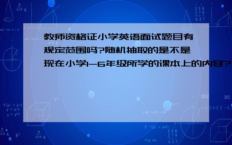 教师资格证小学英语面试题目有规定范围吗?随机抽取的是不是现在小学1-6年级所学的课本上的内容?还有就是用把板书的内容写进教案里吗?还是写不写都可以