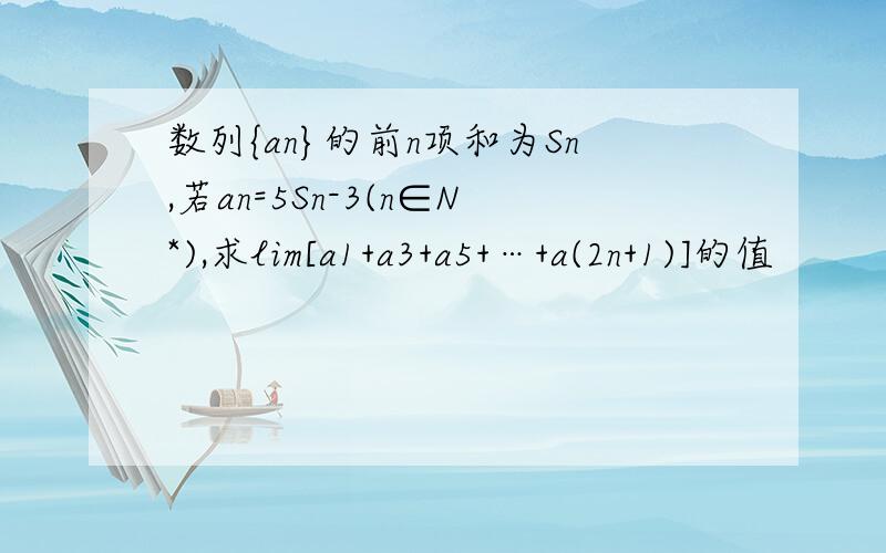 数列{an}的前n项和为Sn,若an=5Sn-3(n∈N*),求lim[a1+a3+a5+…+a(2n+1)]的值