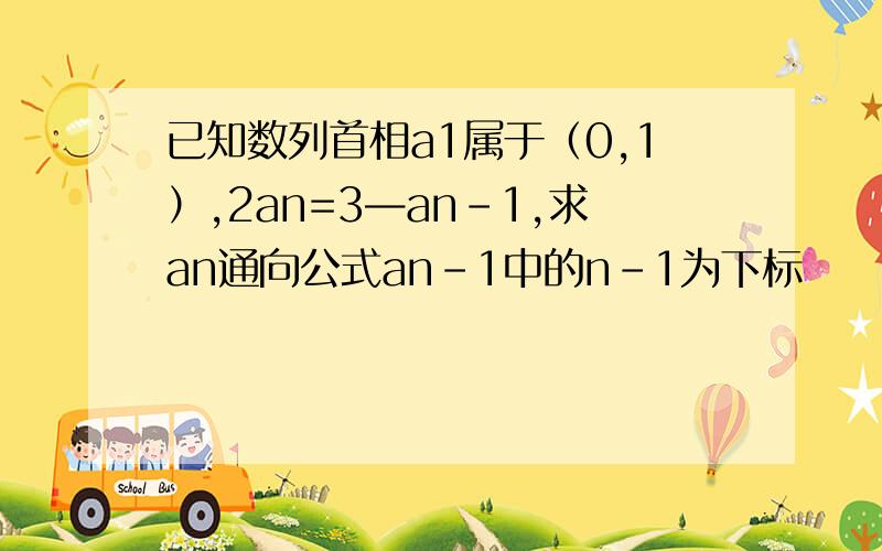 已知数列首相a1属于（0,1）,2an=3—an-1,求an通向公式an-1中的n-1为下标