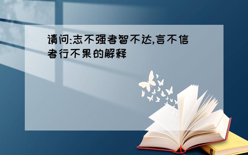 请问:志不强者智不达,言不信者行不果的解释