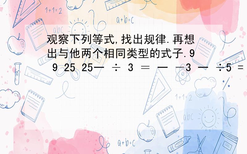 观察下列等式,找出规律.再想出与他两个相同类型的式子.9 9 25 25一 ÷ 3 ＝ 一 －3 一 ÷5 = 一 一52 2 4 4