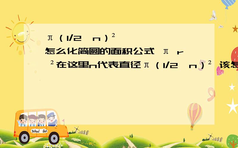 π（1/2*n）²怎么化简圆的面积公式 π r ²在这里n代表直径π（1/2*n）² 该怎么化简?