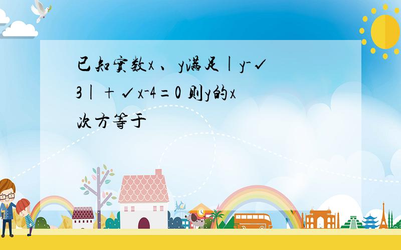 已知实数x 、y满足|y-√3|+√x-4=0 则y的x次方等于