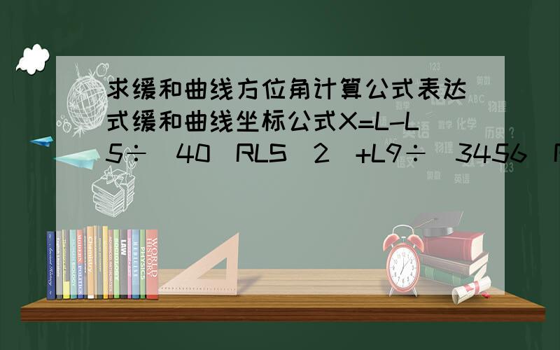 求缓和曲线方位角计算公式表达式缓和曲线坐标公式X=L-L5÷[40（RLS）2]+L9÷[3456（RLS）4]–L13÷[599040（RLS）6]+L17÷[175472640（RLS）8]- L21÷[7.80337152×1010（RLS）10] Y=L3÷[6（RLS）] - L7÷[336（RLS）3]+L11÷[4