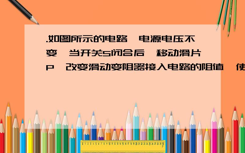 .如图所示的电路,电源电压不变,当开关S闭合后,移动滑片P,改变滑动变阻器接入电路的阻值,使电压表的示数从6V变化到2V,同时观察到电流表的示数从0.5A变化到1A．定值电阻阻值和电源电压分别