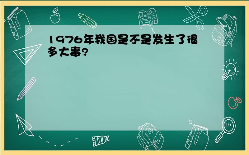 1976年我国是不是发生了很多大事?