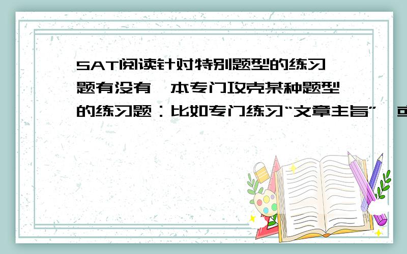 SAT阅读针对特别题型的练习题有没有一本专门攻克某种题型的练习题：比如专门练习“文章主旨”,或者修饰语,或者“词汇在文中的意思”等