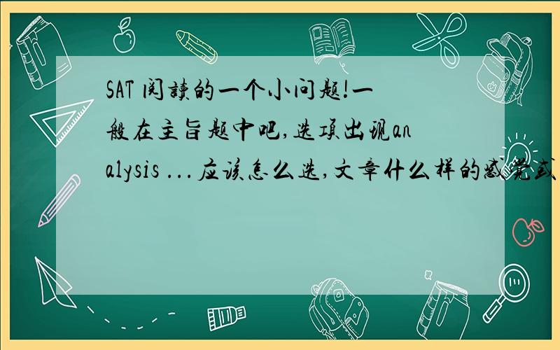 SAT 阅读的一个小问题!一般在主旨题中吧,选项出现analysis ...应该怎么选,文章什么样的感觉或陈述是analysis ,举个例子OG 391页第8题,