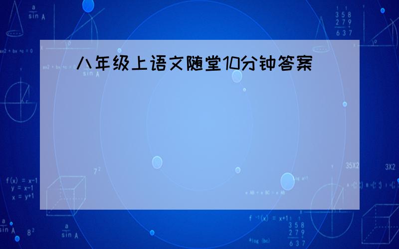 八年级上语文随堂10分钟答案