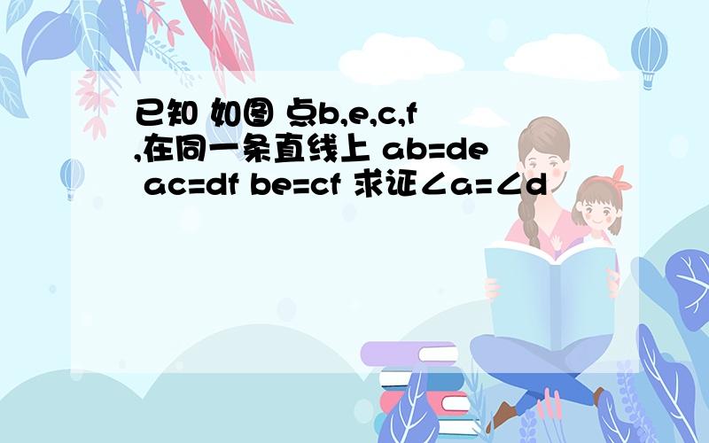 已知 如图 点b,e,c,f,在同一条直线上 ab=de ac=df be=cf 求证∠a=∠d