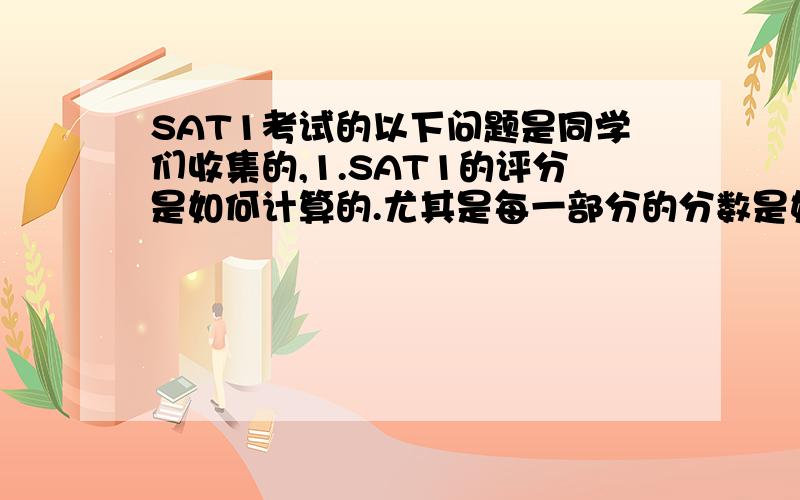 SAT1考试的以下问题是同学们收集的,1.SAT1的评分是如何计算的.尤其是每一部分的分数是如何计算的?我模考完怎么自己算分呢?（发评分链接也行）是只按9个SECTION算分吗?2.每个SECTION,每次考的