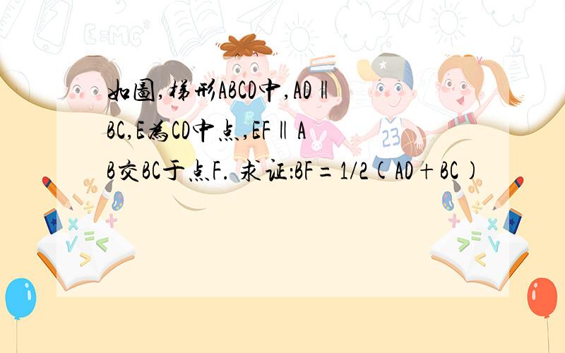 如图,梯形ABCD中,AD‖BC,E为CD中点,EF‖AB交BC于点F. 求证：BF=1/2(AD+BC)