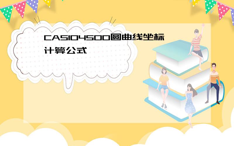 CASIO4500圆曲线坐标计算公式