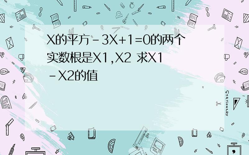 X的平方-3X+1=0的两个实数根是X1,X2 求X1 -X2的值