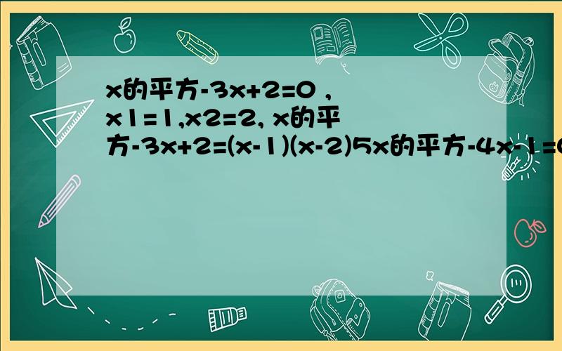 x的平方-3x+2=0 , x1=1,x2=2, x的平方-3x+2=(x-1)(x-2)5x的平方-4x-1=0 ,    x1=1,x2=-1/5,   5x的平方-4x-1=5(x-1)(x+1/5)发现结论一般化,并写出来