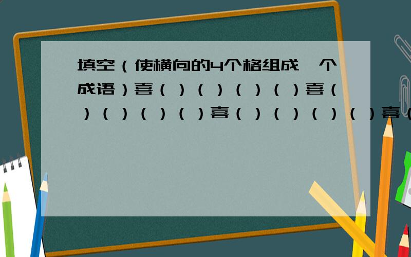 填空（使横向的4个格组成一个成语）喜（）（）（）（）喜（）（）（）（）喜（）（）（）（）喜（）（）（）迎（）（）迎（）（）迎（）（）迎（）（）（）新（）（）（）（）新（