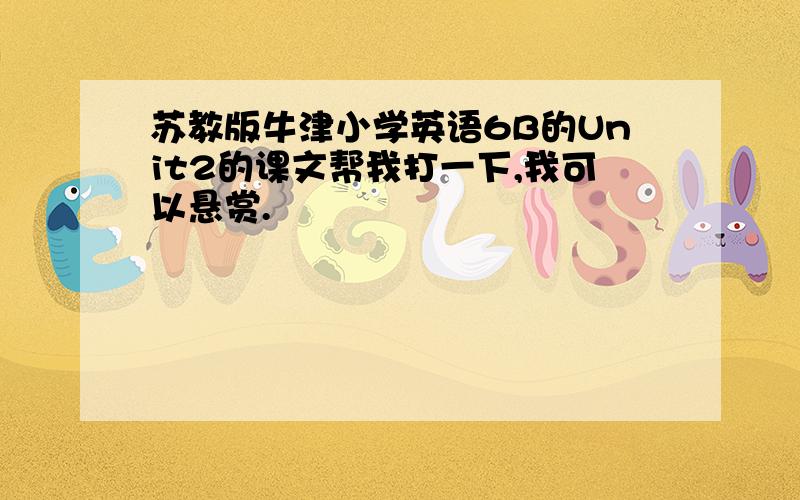 苏教版牛津小学英语6B的Unit2的课文帮我打一下,我可以悬赏.