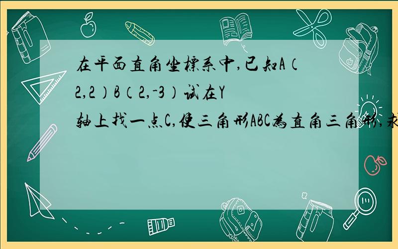 在平面直角坐标系中,已知A（2,2）B（2,-3）试在Y轴上找一点C,使三角形ABC为直角三角形,求出C点的坐标