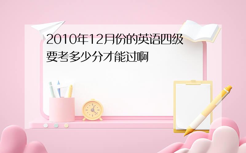 2010年12月份的英语四级要考多少分才能过啊