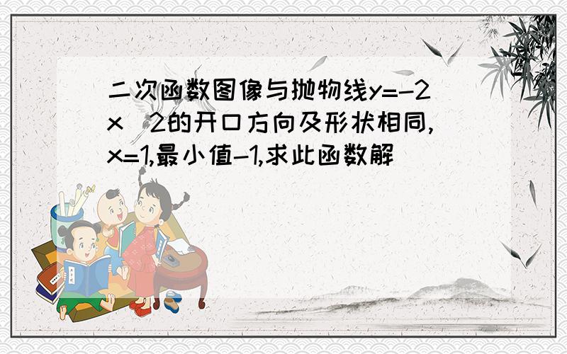 二次函数图像与抛物线y=-2x^2的开口方向及形状相同,x=1,最小值-1,求此函数解