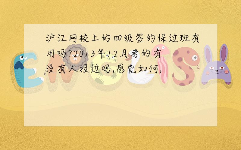 沪江网校上的四级签约保过班有用吗?2013年12月考的有没有人报过吗,感觉如何,