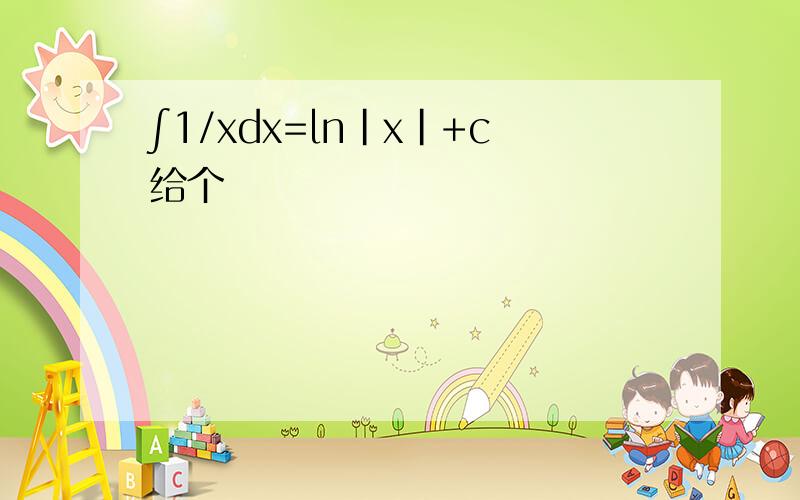 ∫1/xdx=ln|x|+c给个