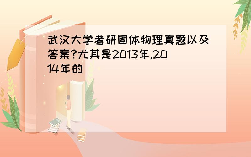 武汉大学考研固体物理真题以及答案?尤其是2013年,2014年的