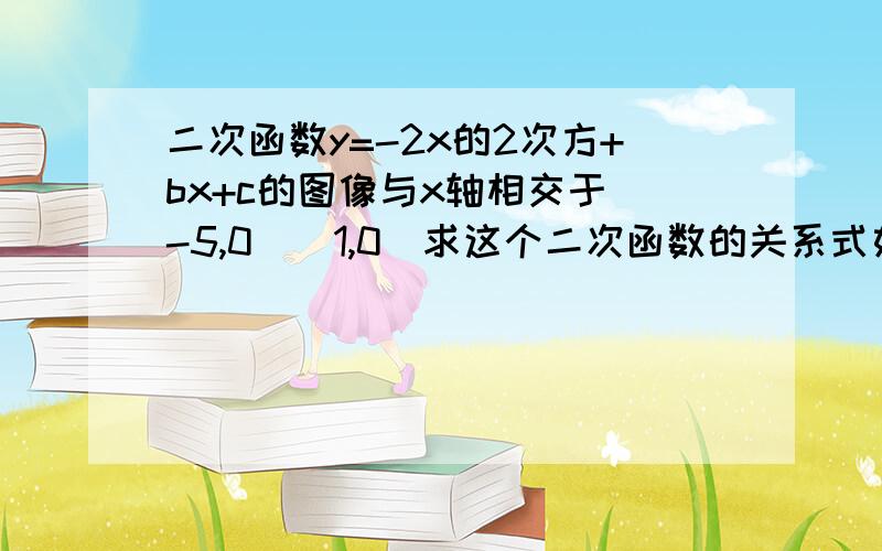 二次函数y=-2x的2次方+bx+c的图像与x轴相交于（-5,0）（1,0）求这个二次函数的关系式如果要通过平移,使得这个函数的图象与x轴只有一个交点,那么应该怎么平移?向左还是右?向上还是下?平移几